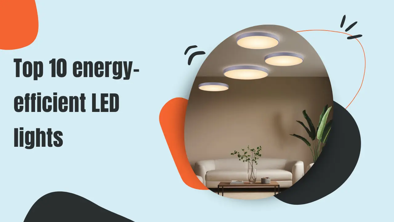 Top 10 energy-efficient LED lights That Will Save You Money and the Planet