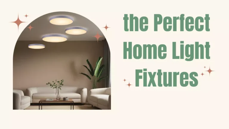 The Ultimate Guide to Choosing the Perfect Home Light Fixtures